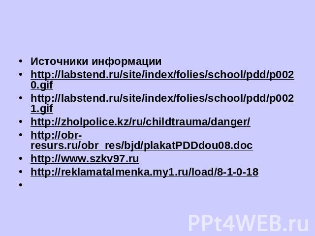 Источники информацииhttp://labstend.ru/site/index/folies/school/pdd/p0020.gifhttp://labstend.ru/site/index/folies/school/pdd/p0021.gifhttp://zholpolice.kz/ru/childtrauma/danger/http://obr-resurs.ru/obr_res/bjd/plakatPDDdou08.dochttp://www.szkv97.ruh…