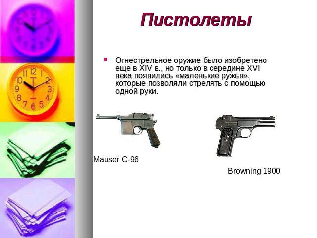 Пистолеты Огнестрельное оружие было изобретено еще в XIV в., но только в середине XVI века появились «маленькие ружья», которые позволяли стрелять с помощью одной руки.