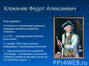 Клокачев Федот Алексеевич Вице-адмирал;Отличился в Чесменском сражении, командуя