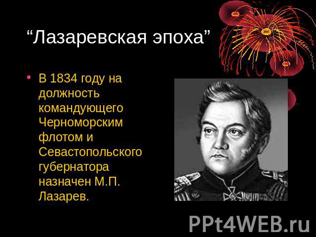 “Лазаревская эпоха” В 1834 году на должность командующего Черноморским флотом и Севастопольского губернатора назначен М.П. Лазарев.