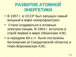 РАЗВИТИЕ АТОМНОЙ ЭНЕРГЕТИКИВ 1957 г. в СССР был запущен самый мощный в мире синх