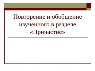 Повторение и обобщение изученного в разделе «Причастие»