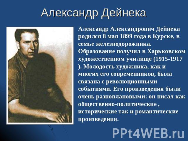Александр ДейнекаАлександр Александрович Дейнека родился 8 мая 1899 года в Курске, в семье железнодорожника. Образование получил в Харьковском художественном училище (1915-1917). Молодость художника, как и многих его современников, была связана с ре…