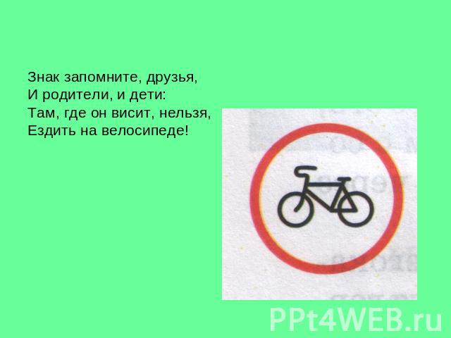 Знак запомните, друзья,И родители, и дети:Там, где он висит, нельзя, Ездить на велосипеде!