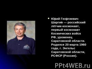 Юрий Георгиевич Шаргин — российский лётчик-космонавт, первый космонавт Космическ