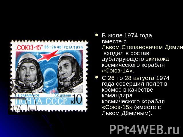 В июле 1974 года вместе с Львом Степановичем Дёминым входил в состав дублирующего экипажа космического корабля «Союз-14».С 26 по 28 августа 1974 года совершил полёт в космос в качестве командира космического корабля «Союз-15» (вместе с Львом Дёминым).
