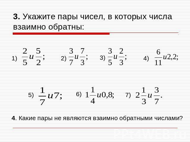 3. Укажите пары чисел, в которых числа взаимно обратны: 4. Какие пары не являются взаимно обратными числами?