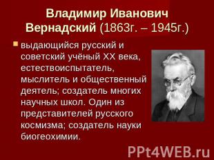 Владимир Иванович Вернадский (1863г. – 1945г.) выдающийся русский и советский уч