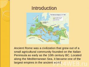 Introduction Ancient Rome was a civilization that grew out of a small agricultur