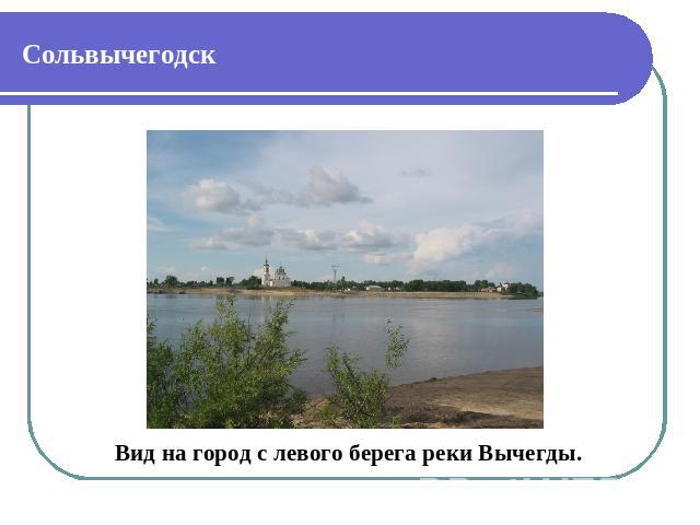 Сольвычегодск Вид на город с левого берега реки Вычегды.