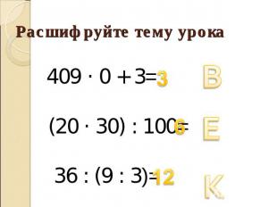 Расшифруйте тему урока 409 · 0 + 3= (20 · 30) : 100= 36 : (9 : 3)=