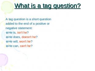 What is a tag question? A tag question is a short questionadded to the end of a