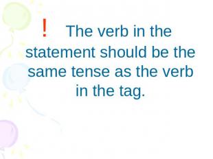 ! The verb in the statement should be the same tense as the verb in the tag.