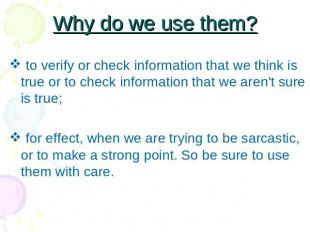Why do we use them? to verify or check information that we think is true or to c