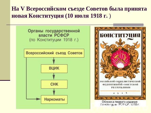 На V Всероссийском съезде Советов была принята новая Конституция (10 июля 1918 г. )