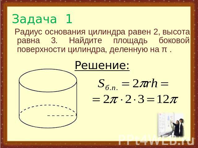 Задача 1  Радиус основания цилиндра равен 2, высота равна 3. Найдите площадь боковой поверхности цилиндра, деленную на π .
