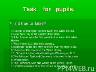 Task for pupils. Is it true or false?1.George Washington did not live in the Whi