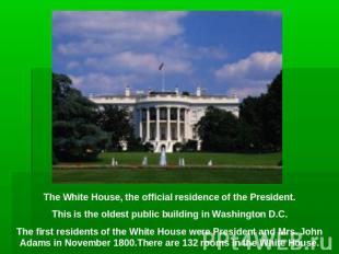 The White House, the official residence of the President.This is the oldest publ