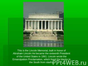 This is the Lincoln Memorial, built in honor of Abraham Lincoln.He became the si