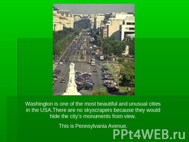 Washington is one of the most beautiful and unusual cities in the USA.There are no skyscrapers because they would hide the city’s monuments from view.This is Pennsylvania Avenue.