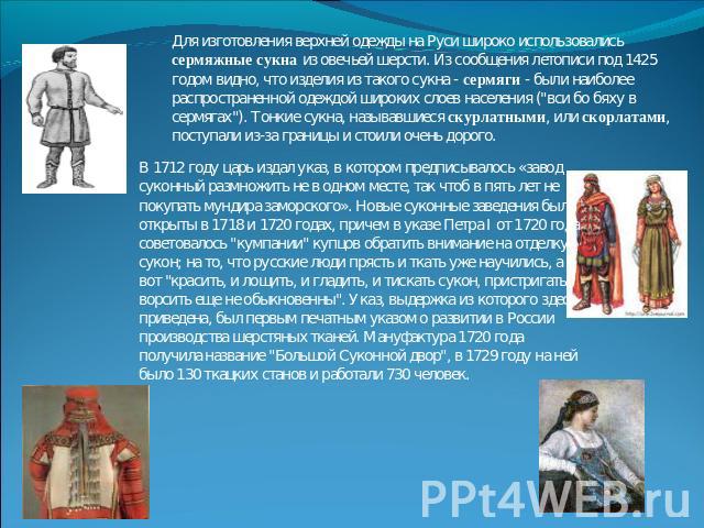 Для изготовления верхней одежды на Руси широко использовались сермяжные сукна из овечьей шерсти. Из сообщения летописи под 1425 годом видно, что изделия из такого сукна - сермяги - были наиболее распространенной одеждой широких слоев населения (