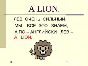 A LION. ЛЕВ ОЧЕНЬ СИЛЬНЫЙ, МЫ ВСЕ ЭТО ЗНАЕМ, А ПО – АНГЛИЙСКИ ЛЕВ – A LION.