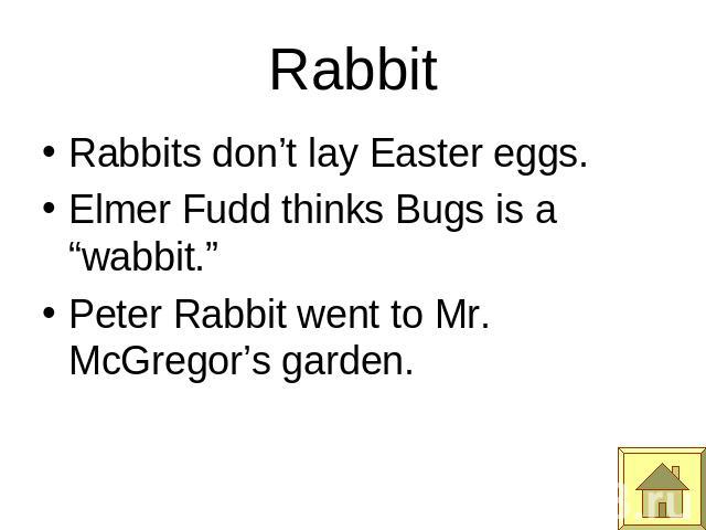 Rabbit Rabbits don’t lay Easter eggs.Elmer Fudd thinks Bugs is a “wabbit.”Peter Rabbit went to Mr. McGregor’s garden.