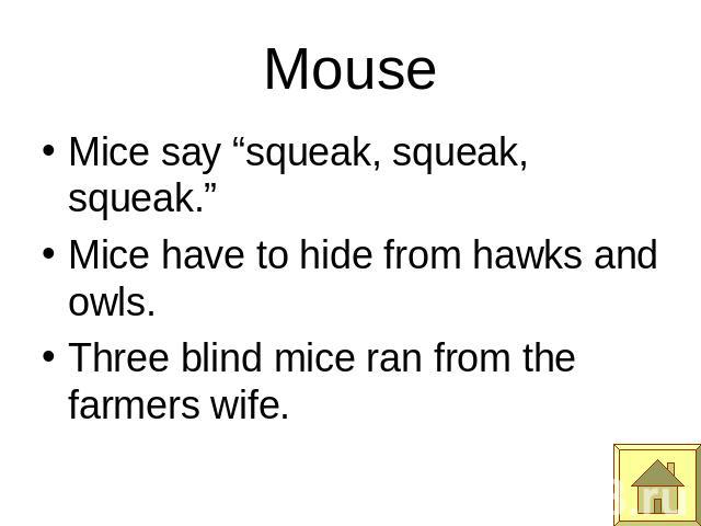 Mouse Mice say “squeak, squeak, squeak.”Mice have to hide from hawks and owls.Three blind mice ran from the farmers wife.