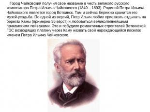    Город Чайковский получил свое название в честь великого русского композитора