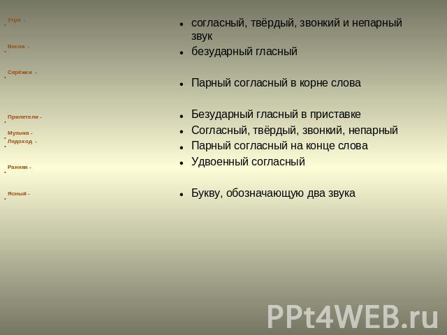 Утро - Весна - Серёжки - Прилетели - Музыка - Ледоход - Ранняя - Ясный -согласный, твёрдый, звонкий и непарный звукбезударный гласныйПарный согласный в корне словаБезударный гласный в приставкеСогласный, твёрдый, звонкий, непарныйПарный согласный на…