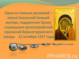 Одна из главных реликвий – икона Казанской Божьей матери, подаренная Храму служа
