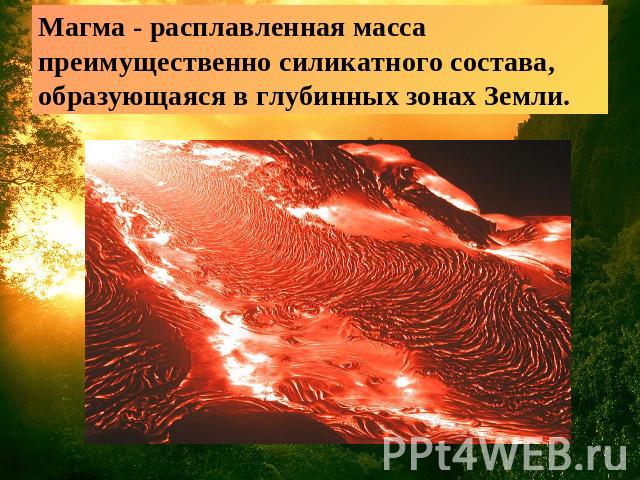 Магма - расплавленная масса преимущественно силикатного состава, образующаяся в глубинных зонах Земли.