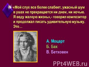 «Мой слух все более слабеет, ужасный шум в ушах не прекращается ни днем, ни ночь