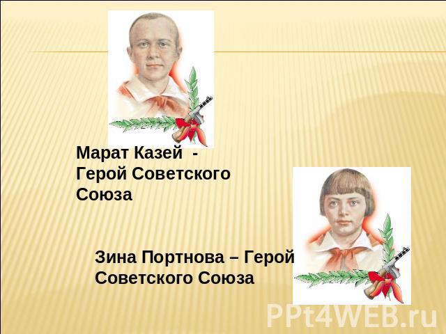 Марат Казей - Герой Советского Союза Зина Портнова – Герой Советского Союза