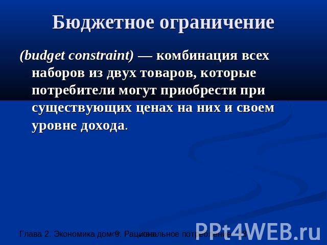 Бюджетное ограничение (budget constraint) — комбинация всех наборов из двух товаров, которые потребители могут приобрести при существующих ценах на них и своем уровне дохода.