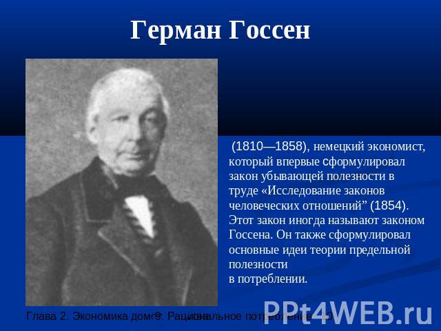 Герман Госсен (1810—1858), немецкий экономист, который впервые сформулировал закон убывающей полезности в труде «Исследование законов человеческих отношений” (1854). Этот закон иногда называют законом Госсена. Он также сформулировал основные идеи те…