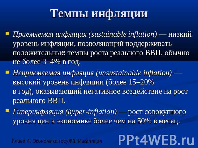 Темпы инфляции Приемлемая инфляция (sustainable inflation) — низкий уровень инфляции, позволяющий поддерживать положительные темпы роста реального ВВП, обычно не более 3–4% в год.Неприемлемая инфляция (unsustainable inflation) — высокий уровень инфл…