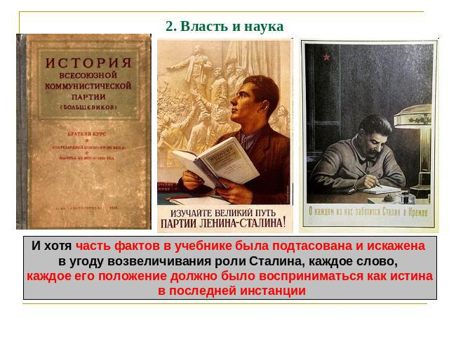 2. Власть и наука И хотя часть фактов в учебнике была подтасована и искажена в угоду возвеличивания роли Сталина, каждое слово, каждое его положение должно было восприниматься как истина в последней инстанции