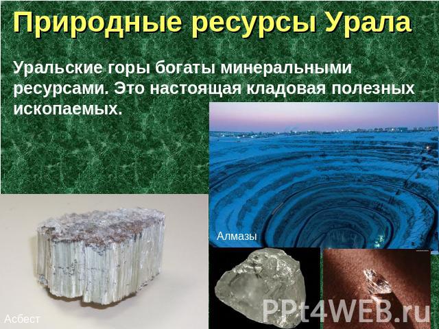 Природные ресурсы Урала Уральские горы богаты минеральными ресурсами. Это настоящая кладовая полезных ископаемых.