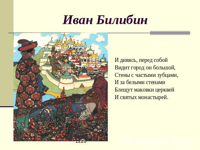 Иван Билибин И дивясь, перед собойВидит город он большой,Стены с частыми зубцами,И за белыми стенамиБлещут маковки церквейИ святых монастырей.