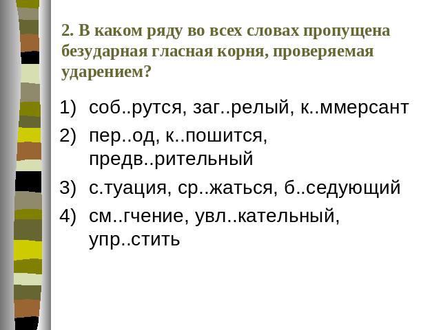 2.В каком ряду во всех словах пропущена безударная гласная корня, проверяемая ударением? соб..рутся, заг..релый, к..ммерсантпер..од, к..пошится, предв..рительныйс.туация, ср..жаться, б..седующийсм..гчение, увл..кательный, упр..стить