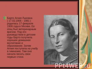 Барто Агния Львовна ( 17.02.1906 - 1981 ) родилась 17 февраля 1906 года в Москве