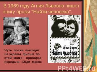 В 1969 году Агния Львовна пишет книгу прозы "Найти человека". Чуть позже выходит