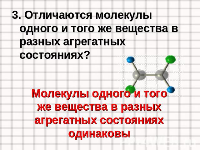3. Отличаются молекулы одного и того же вещества в разных агрегатных состояниях? Молекулы одного и того же вещества в разных агрегатных состояниях одинаковы