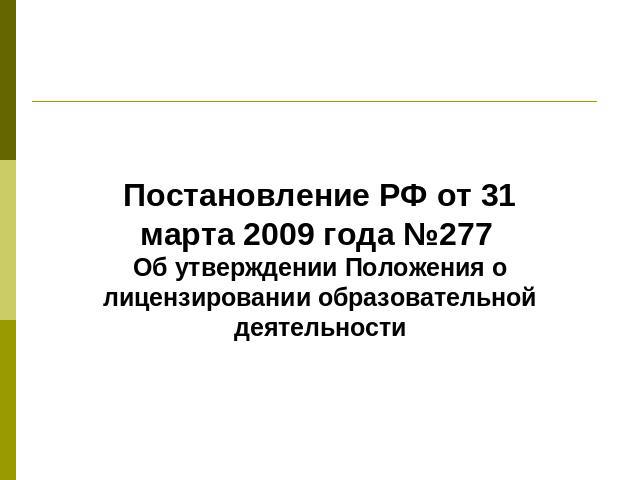 Постановление РФ от 31 марта 2009 года №277 Об утверждении Положения о лицензировании образовательной деятельности