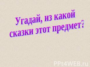 Угадай, из какой сказки этот предмет?