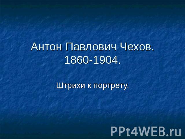 Антон Павлович Чехов.1860-1904. Штрихи к портрету.