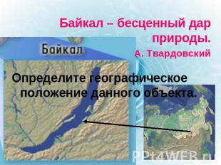 Байкал – бесценный дар природы. А. Твардовский Определите географическое положен