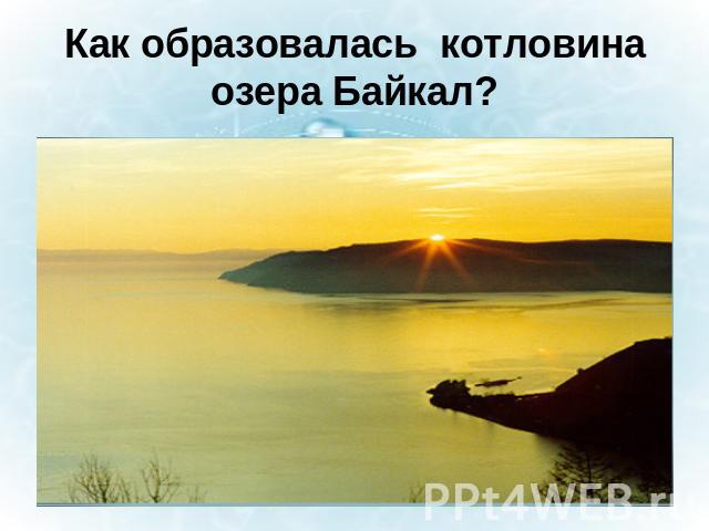 Как образовалась котловина озера Байкал?