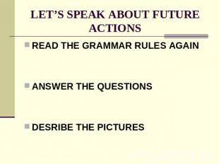 LET’S SPEAK ABOUT FUTURE ACTIONS READ THE GRAMMAR RULES AGAINANSWER THE QUESTION